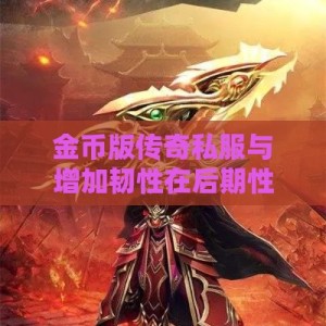 金币版传奇私服与增加韧性在后期性价比的深度分析