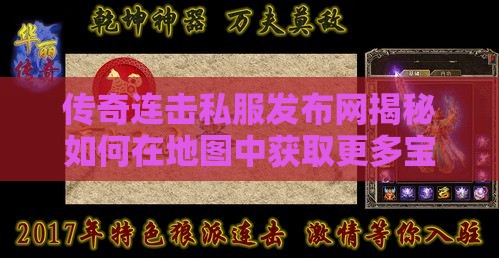 传奇连击私服发布网揭秘如何在地图中获取更多宝箱的秘籍